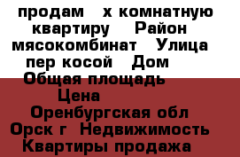 продам 2-х комнатную квартиру. › Район ­ мясокомбинат › Улица ­ пер.косой › Дом ­ 4 › Общая площадь ­ 37 › Цена ­ 800 000 - Оренбургская обл., Орск г. Недвижимость » Квартиры продажа   